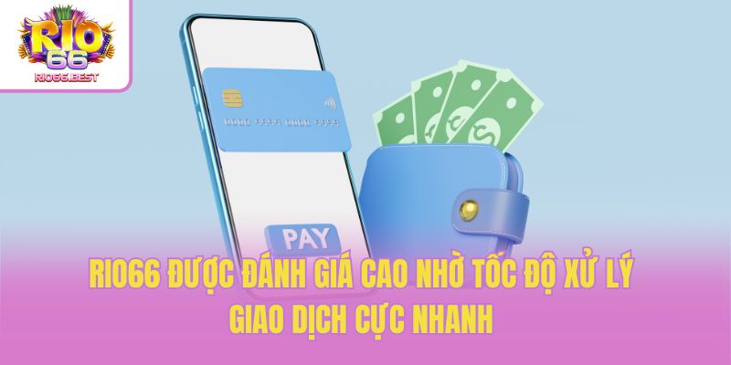 Rio66 được đánh giá cao nhờ tốc độ xử lý giao dịch cực nhanh